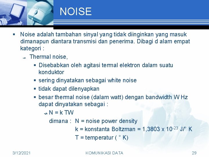 NOISE § Noise adalah tambahan sinyal yang tidak diinginkan yang masuk dimanapun diantara transmisi