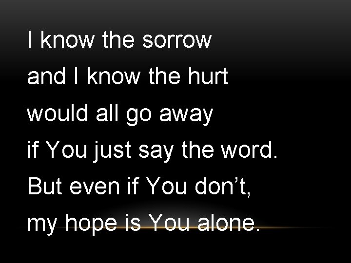 I know the sorrow and I know the hurt would all go away if