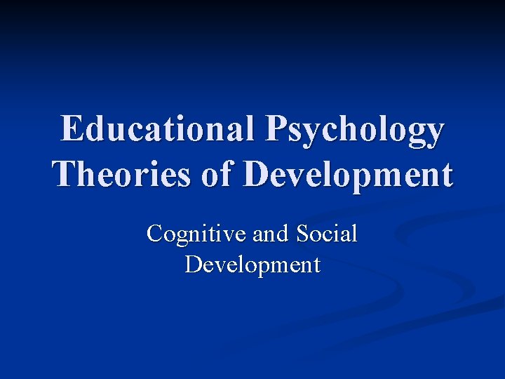 Educational Psychology Theories of Development Cognitive and Social Development 