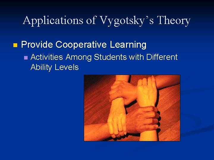 Applications of Vygotsky’s Theory n Provide Cooperative Learning n Activities Among Students with Different