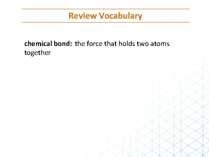 Review Vocabulary chemical bond: the force that holds two atoms together 