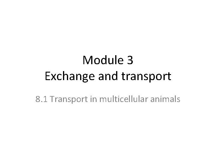 Module 3 Exchange and transport 8. 1 Transport in multicellular animals 