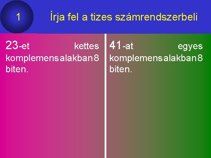 1 Írja fel a tizes számrendszerbeli 23 -et 41 -at kettes komplemens alakban 8