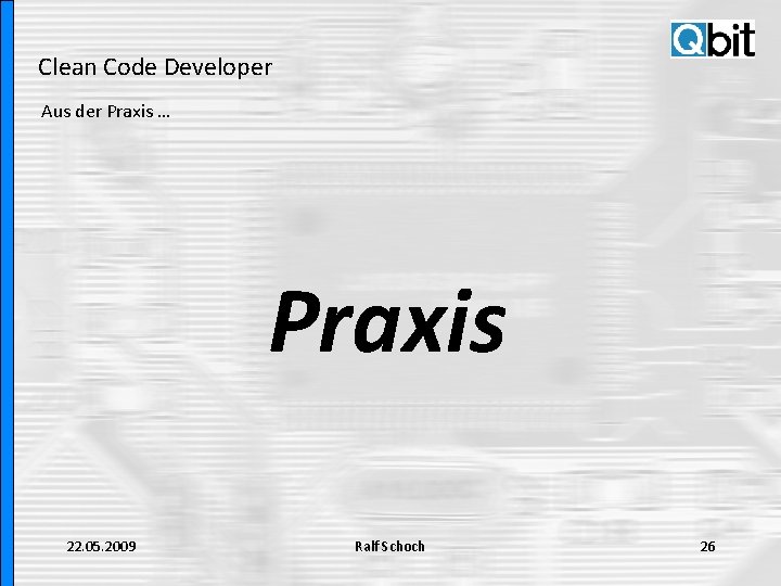 Clean Code Developer Aus der Praxis … Praxis 22. 05. 2009 Ralf Schoch 26