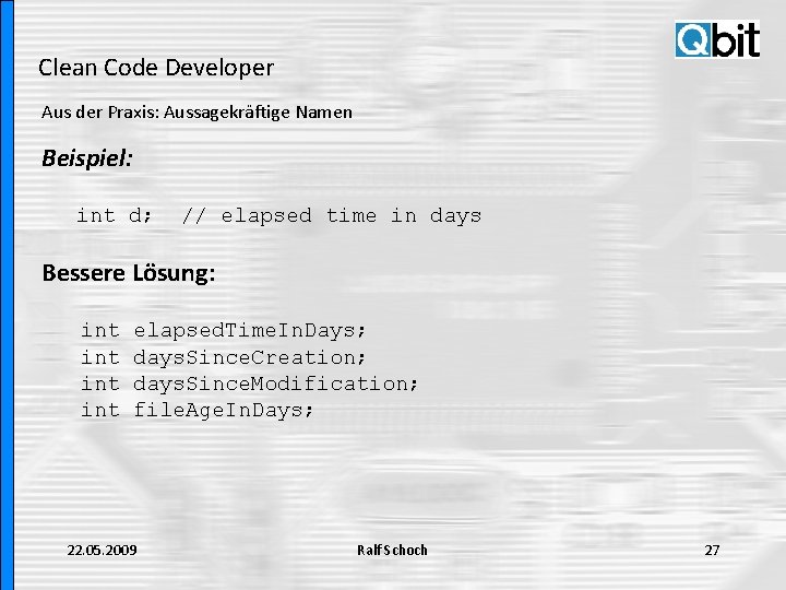 Clean Code Developer Aus der Praxis: Aussagekräftige Namen Beispiel: int d; // elapsed time