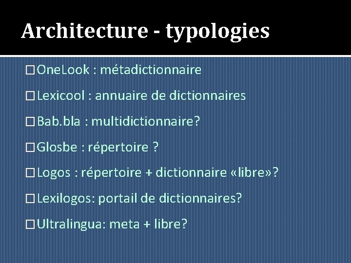 Architecture - typologies �One. Look : métadictionnaire �Lexicool : annuaire de dictionnaires �Bab. bla