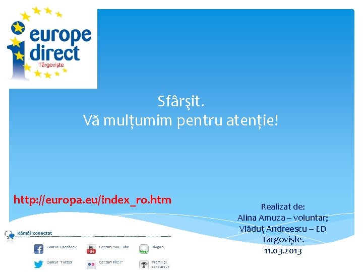 Sfârşit. Vă mulțumim pentru atenție! http: //europa. eu/index_ro. htm Realizat de: Alina Amuza –