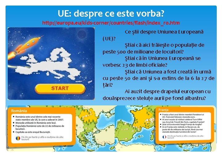 UE: despre ce este vorba? http: //europa. eu/kids-corner/countries/flash/index_ro. htm (UE)? Ce ştii despre Uniunea