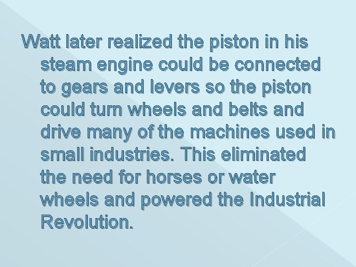 Watt later realized the piston in his steam engine could be connected to gears