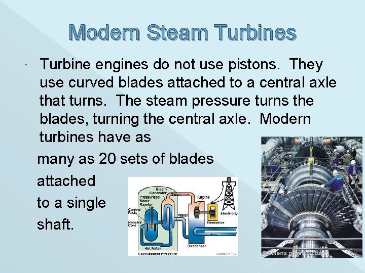 Modern Steam Turbines Turbine engines do not use pistons. They use curved blades attached