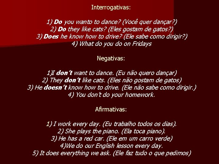 Interrogativas: 1) Do you wanto to dance? (Você quer dançar? ) 2) Do they