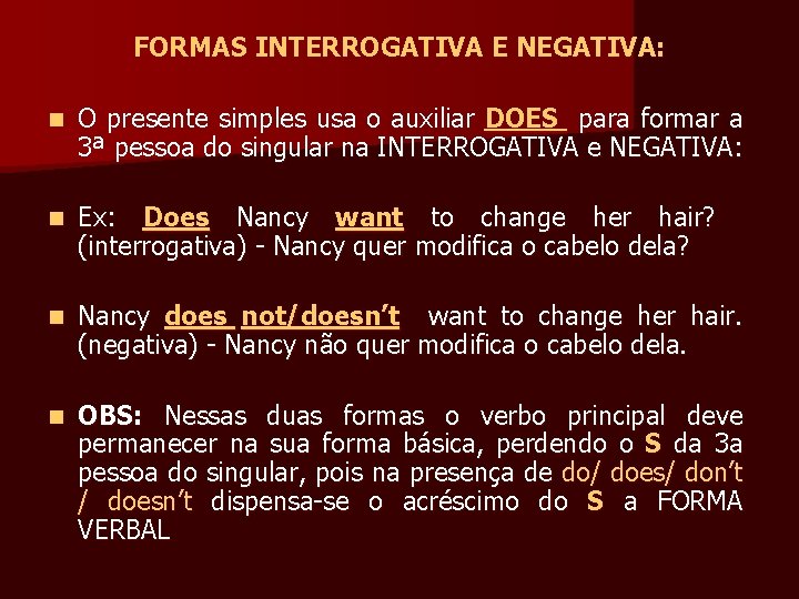 FORMAS INTERROGATIVA E NEGATIVA: n O presente simples usa o auxiliar DOES para formar