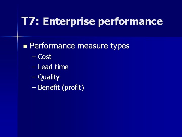 T 7: Enterprise performance n Performance measure types – Cost – Lead time –