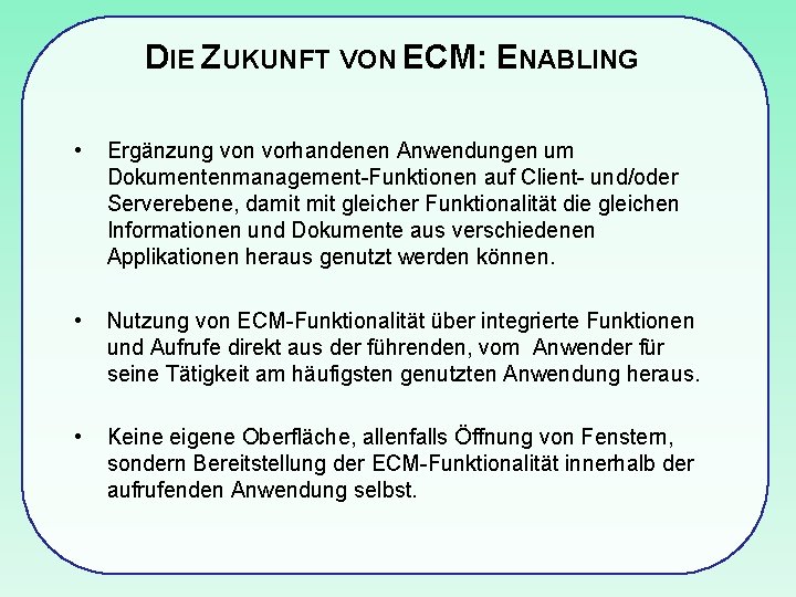 DIE ZUKUNFT VON ECM: ENABLING • Ergänzung von vorhandenen Anwendungen um Dokumentenmanagement-Funktionen auf Client-