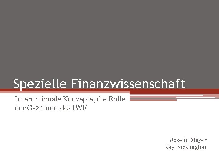 Spezielle Finanzwissenschaft Internationale Konzepte, die Rolle der G-20 und des IWF Josefin Meyer Jay