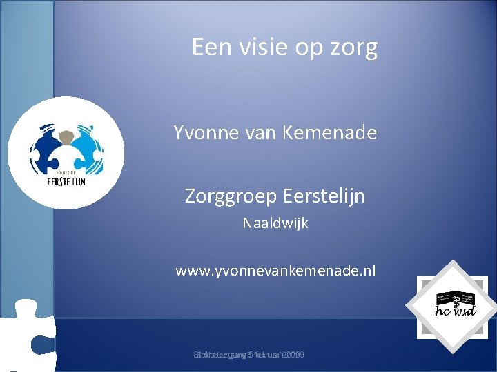 Een visie op zorg Yvonne van Kemenade Zorggroep Eerstelijn Naaldwijk www. yvonnevankemenade. nl Stolteleergang