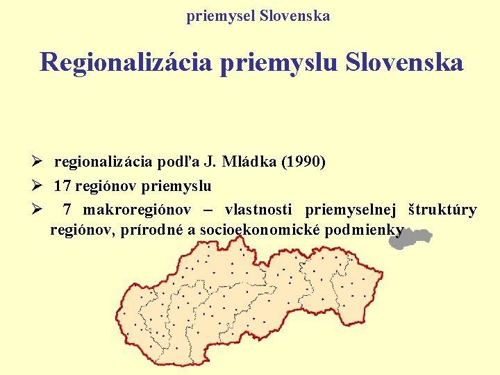 priemysel Slovenska Regionalizácia priemyslu Slovenska Ø regionalizácia podľa J. Mládka (1990) Ø 17 regiónov