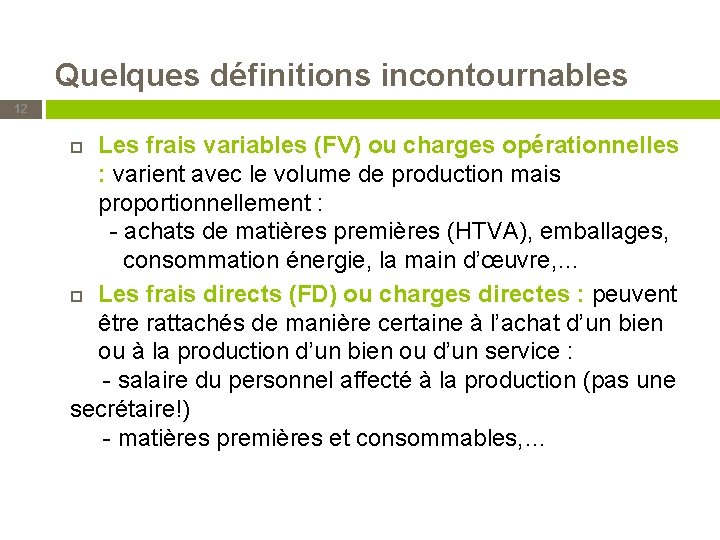 Quelques définitions incontournables 12 Les frais variables (FV) ou charges opérationnelles : varient avec