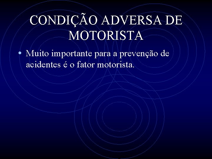 CONDIÇÃO ADVERSA DE MOTORISTA • Muito importante para a prevenção de acidentes é o