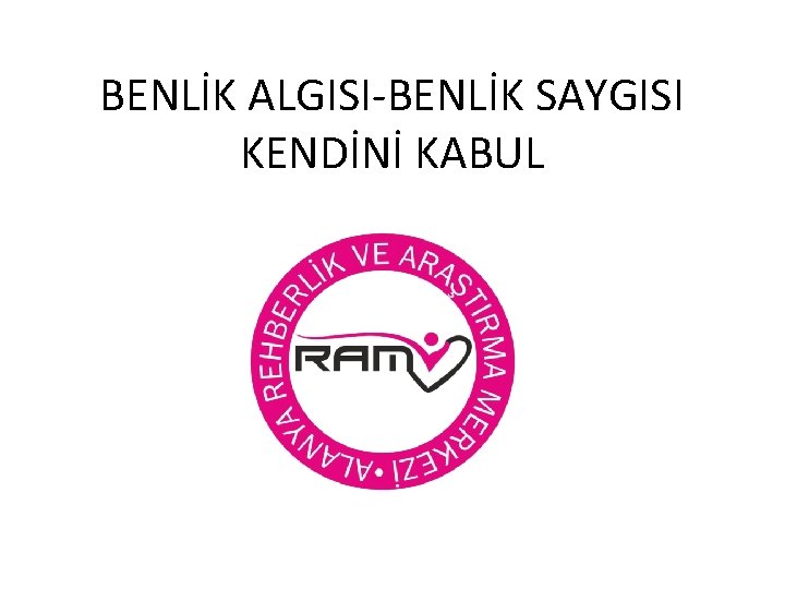 BENLİK ALGISI-BENLİK SAYGISI KENDİNİ KABUL 