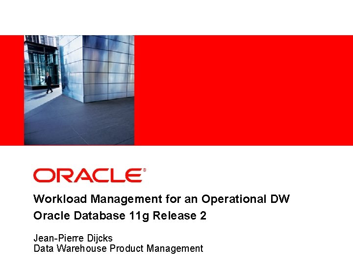 Workload Management for an Operational DW Oracle Database 11 g Release 2 Jean-Pierre Dijcks