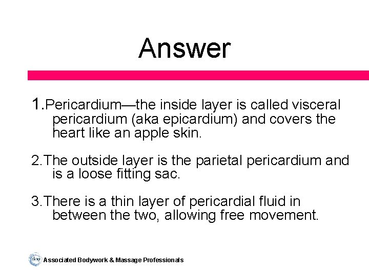 Answer 1. Pericardium—the inside layer is called visceral pericardium (aka epicardium) and covers the