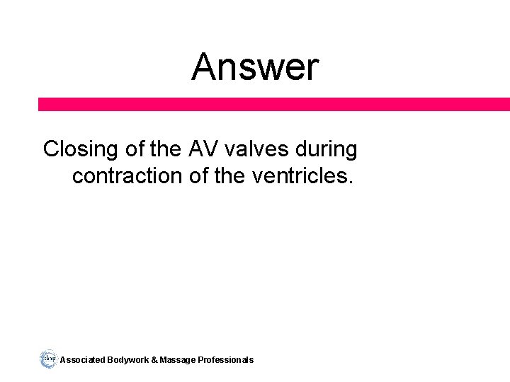 Answer Closing of the AV valves during contraction of the ventricles. Associated Bodywork &