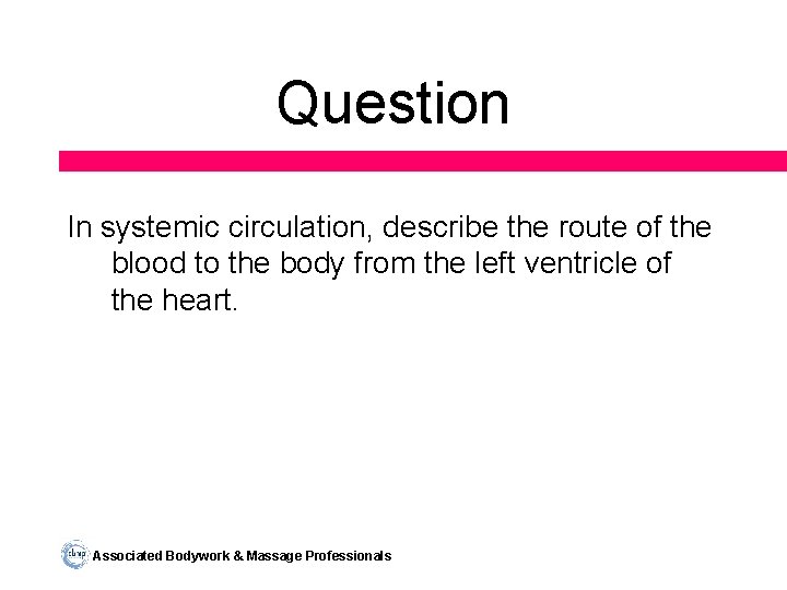 Question In systemic circulation, describe the route of the blood to the body from