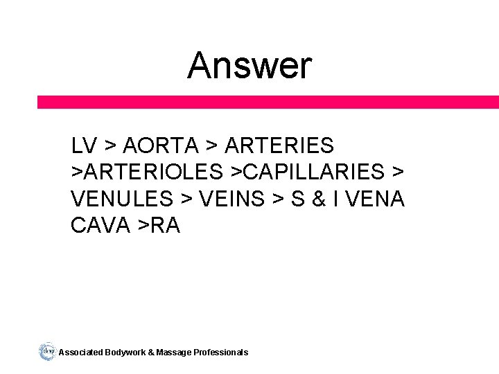 Answer LV > AORTA > ARTERIES >ARTERIOLES >CAPILLARIES > VENULES > VEINS > S