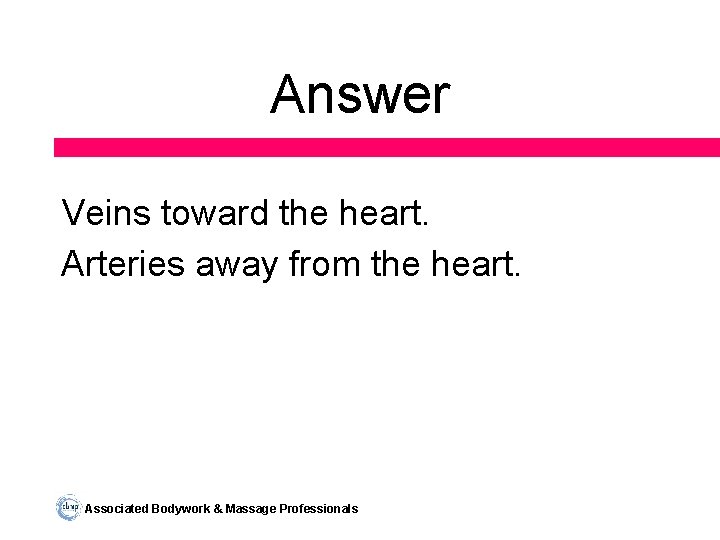 Answer Veins toward the heart. Arteries away from the heart. Associated Bodywork & Massage