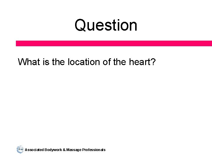 Question What is the location of the heart? Associated Bodywork & Massage Professionals 