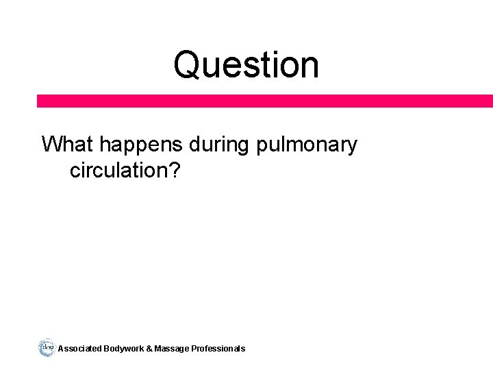 Question What happens during pulmonary circulation? Associated Bodywork & Massage Professionals 