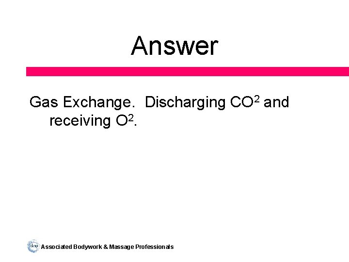 Answer Gas Exchange. Discharging CO 2 and receiving O 2. Associated Bodywork & Massage