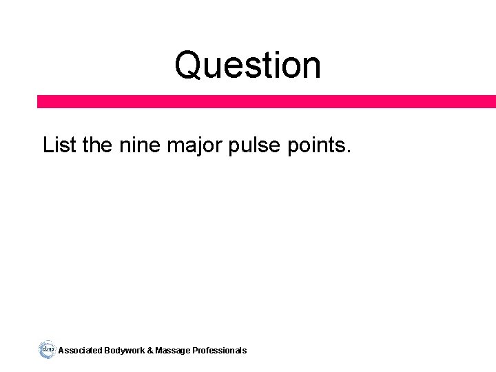 Question List the nine major pulse points. Associated Bodywork & Massage Professionals 