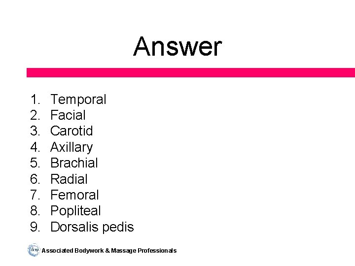 Answer 1. 2. 3. 4. 5. 6. 7. 8. 9. Temporal Facial Carotid Axillary