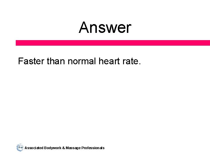 Answer Faster than normal heart rate. Associated Bodywork & Massage Professionals 