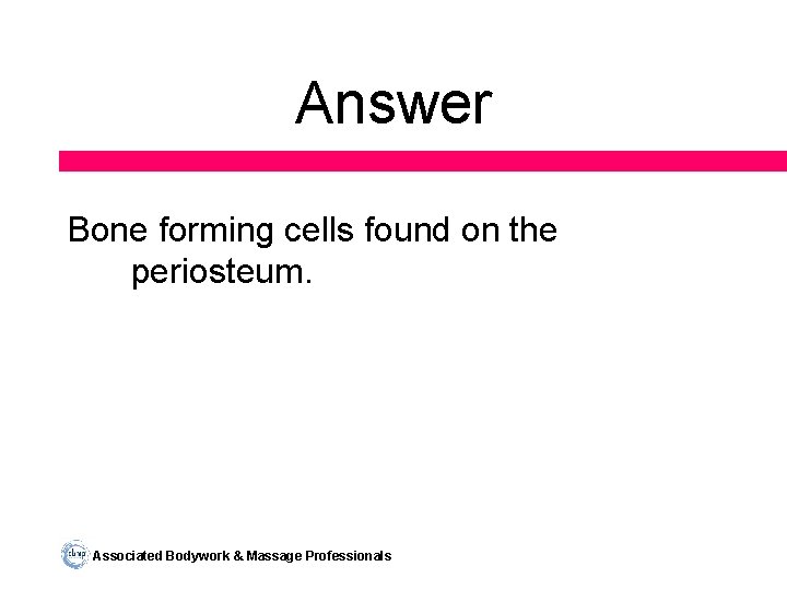 Answer Bone forming cells found on the periosteum. Associated Bodywork & Massage Professionals 