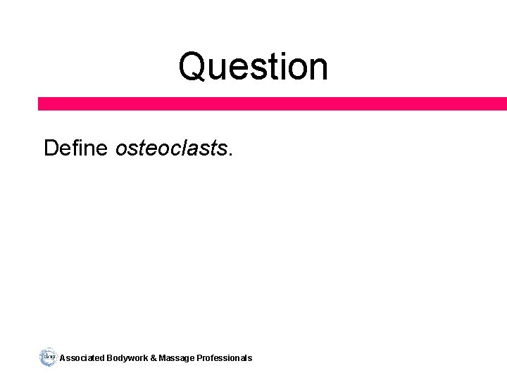 Question Define osteoclasts. Associated Bodywork & Massage Professionals 