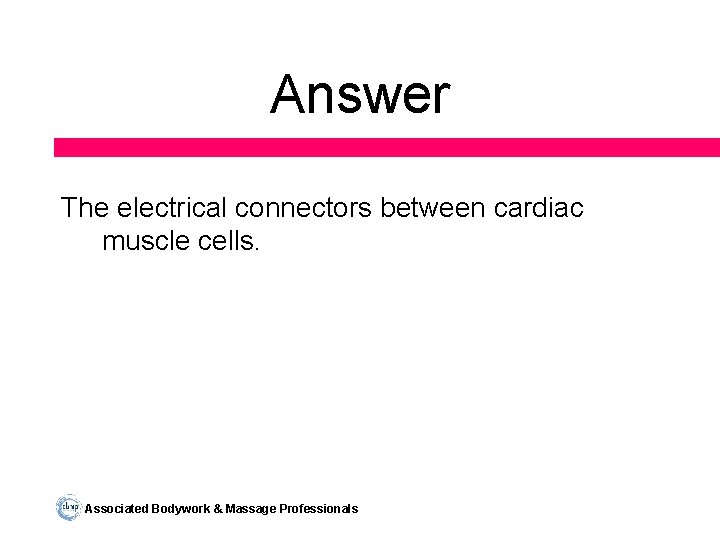 Answer The electrical connectors between cardiac muscle cells. Associated Bodywork & Massage Professionals 