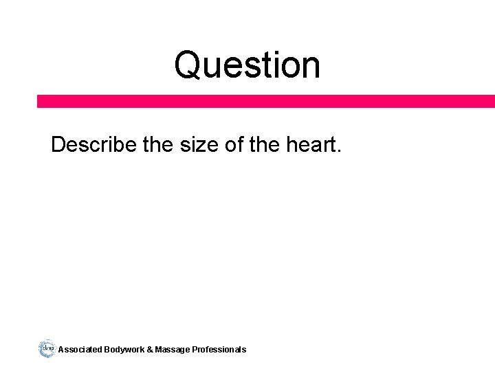 Question Describe the size of the heart. Associated Bodywork & Massage Professionals 