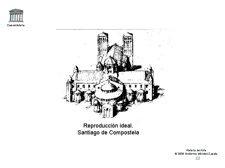 Claseshistoria Reproducción ideal. Santiago de Compostela Historia del Arte © 2006 Guillermo Méndez Zapata