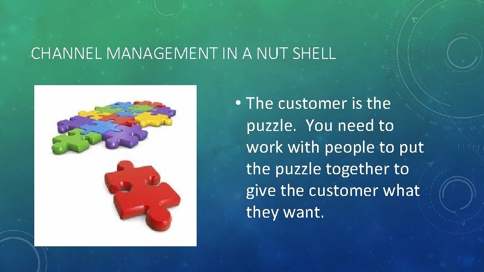 CHANNEL MANAGEMENT IN A NUT SHELL • The customer is the puzzle. You need