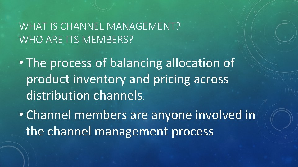 WHAT IS CHANNEL MANAGEMENT? WHO ARE ITS MEMBERS? • The process of balancing allocation