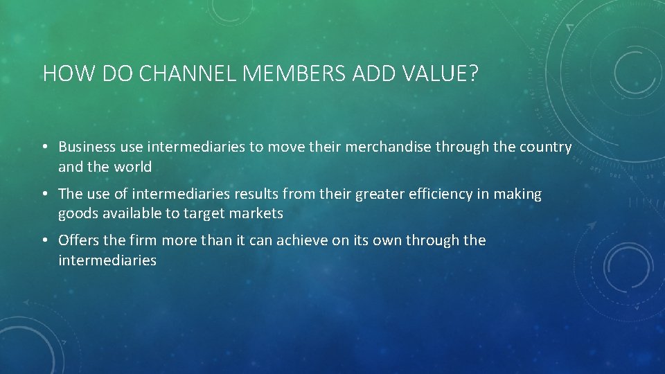 HOW DO CHANNEL MEMBERS ADD VALUE? • Business use intermediaries to move their merchandise