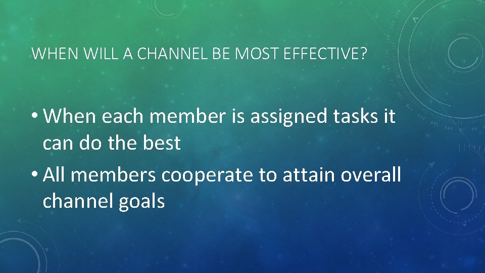 WHEN WILL A CHANNEL BE MOST EFFECTIVE? • When each member is assigned tasks