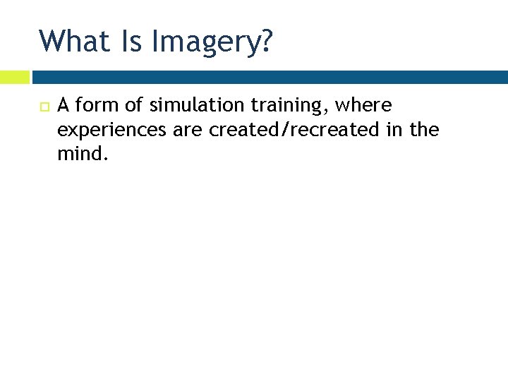 What Is Imagery? A form of simulation training, where experiences are created/recreated in the