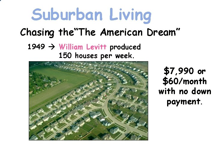 Suburban Living Chasing the“The American Dream” 1949 William Levitt produced 150 houses per week. Suburban Living Chasing the“The American Dream” 1949 William Levitt produced 150 houses per week.