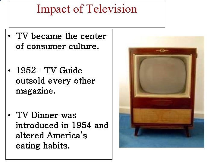 Impact of Television • TV became the center of consumer culture. • 1952 - Impact of Television • TV became the center of consumer culture. • 1952 -