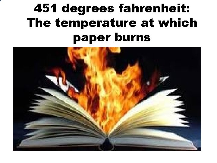 451 degrees fahrenheit: The temperature at which paper burns 451 degrees fahrenheit: The temperature at which paper burns