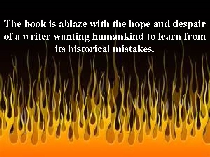 The book is ablaze with the hope and despair of a writer wanting humankind The book is ablaze with the hope and despair of a writer wanting humankind